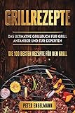 Grillrezepte: Das Ultimative Grillbuch für Grill Anfänger und für Experten